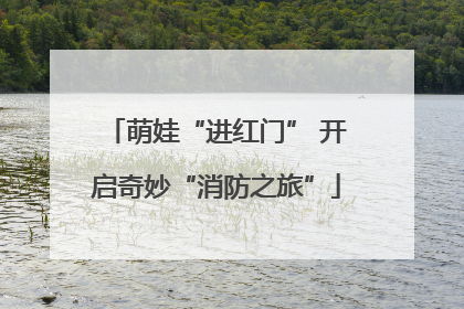 萌娃“进红门” 开启奇妙“消防之旅”