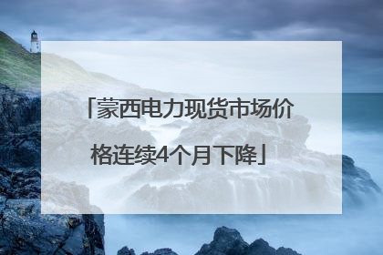 蒙西电力现货市场价格连续4个月下降