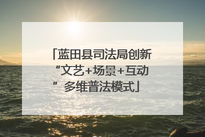 蓝田县司法局创新“文艺+场景+互动”多维普法模式