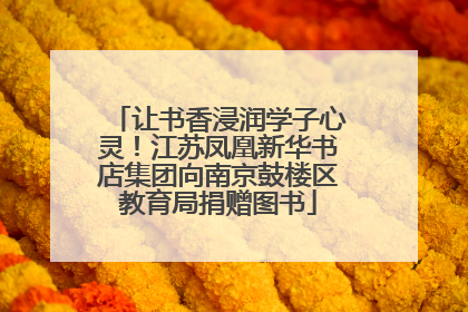 让书香浸润学子心灵！江苏凤凰新华书店集团向南京鼓楼区教育局捐赠图书
