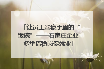 让员工端稳手里的“饭碗”——石家庄企业多举措稳岗促就业