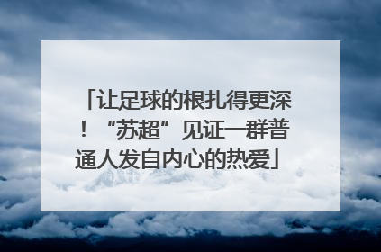 让足球的根扎得更深！“苏超”见证一群普通人发自内心的热爱