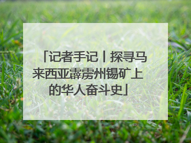 记者手记丨探寻马来西亚霹雳州锡矿上的华人奋斗史