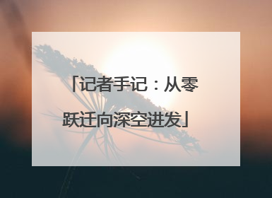 记者手记：从零跃迁向深空进发