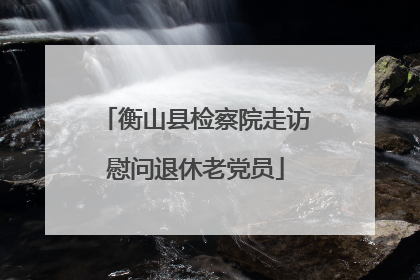 衡山县检察院走访慰问退休老党员