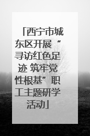 西宁市城东区开展“寻访红色足迹 筑牢党性根基”职工主题研学活动