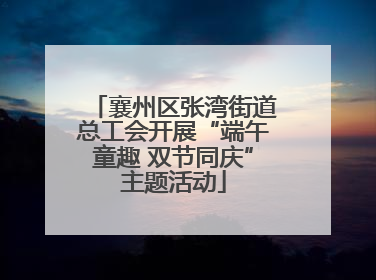 襄州区张湾街道总工会开展“端午童趣 双节同庆”主题活动
