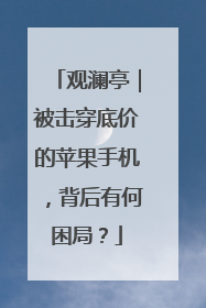 观澜亭｜被击穿底价的苹果手机，背后有何困局？