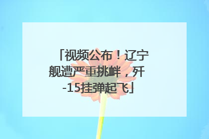 视频公布！辽宁舰遭严重挑衅，歼-15挂弹起飞