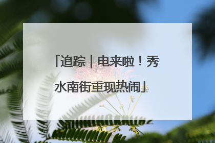 追踪｜电来啦！秀水南街重现热闹