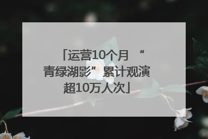 运营10个月 “青绿湖影”累计观演超10万人次