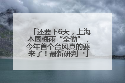 还要下6天，上海本周梅雨“全勤”，今年首个台风真的要来了！最新研判→