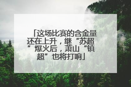 这场比赛的含金量还在上升，继“苏超”爆火后，萧山“镇超”也将打响