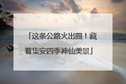 这条公路火出圈！藏着集安四季神仙美景