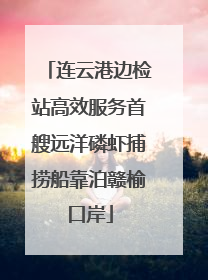 连云港边检站高效服务首艘远洋磷虾捕捞船靠泊赣榆口岸