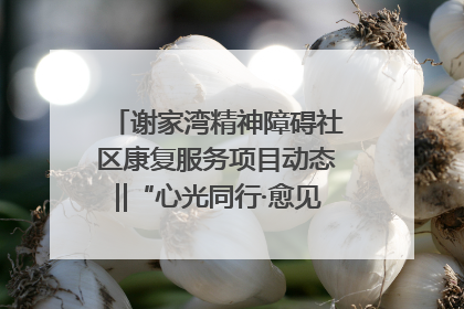 谢家湾精神障碍社区康复服务项目动态‖“心光同行·愈见美好——公益讲堂与健康义诊”活动