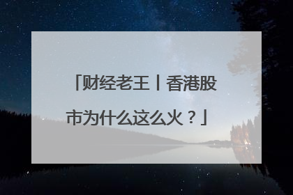 财经老王丨香港股市为什么这么火？