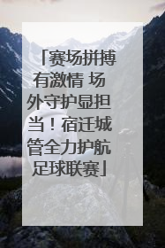 赛场拼搏有激情 场外守护显担当！宿迁城管全力护航足球联赛