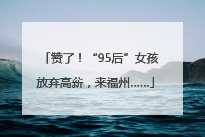 赞了！“95后”女孩放弃高薪，来福州……