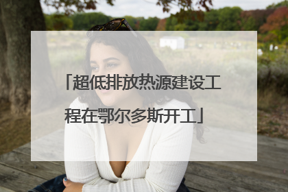 超低排放热源建设工程在鄂尔多斯开工