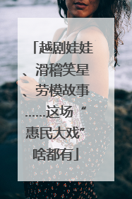 越剧娃娃、滑稽笑星、劳模故事……这场“惠民大戏”啥都有