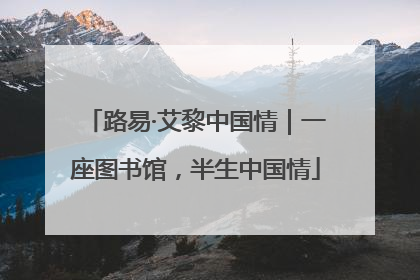 路易·艾黎中国情｜一座图书馆，半生中国情