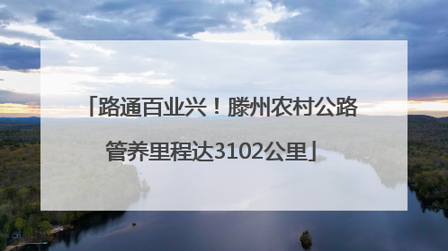 路通百业兴！滕州农村公路管养里程达3102公里