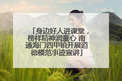 身边好人进课堂，榜样精神润童心 南通海门四甲镇开展道德模范事迹宣讲