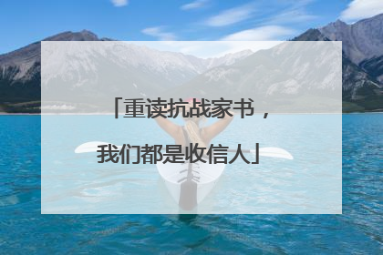 重读抗战家书，我们都是收信人
