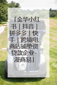 金华小红书｜抖音｜拼多多｜快手｜跨境电商店铺垫资贷款企业-漫商易