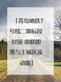青岛地铁7号线二期标段封顶 串联即墨与主城区添动能