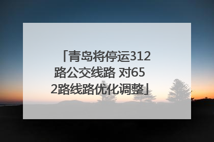 青岛将停运312路公交线路 对652路线路优化调整