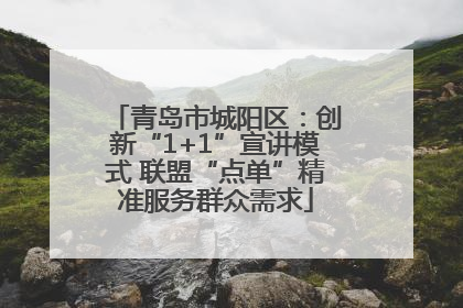 青岛市城阳区：创新“1+1”宣讲模式 联盟“点单”精准服务群众需求