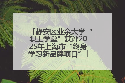 静安区业余大学“职工学堂”获评2025年上海市“终身学习新品牌项目”