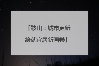 鞍山：城市更新绘就宜居新画卷