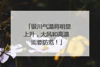 银川气温将明显上升，大风和高温需要防范！
