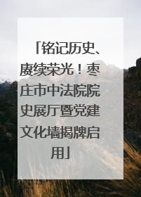 铭记历史、赓续荣光！枣庄市中法院院史展厅暨党建文化墙揭牌启用