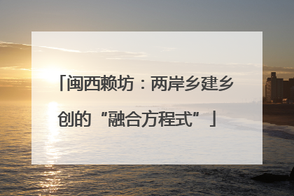 闽西赖坊：两岸乡建乡创的“融合方程式”