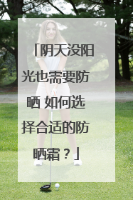 阴天没阳光也需要防晒 如何选择合适的防晒霜？