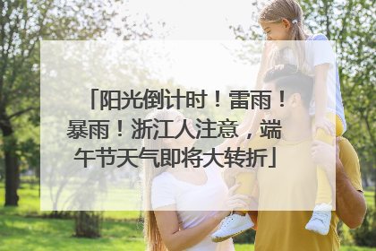 阳光倒计时！雷雨！暴雨！浙江人注意，端午节天气即将大转折