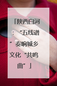 陕西白河：“五线谱”奏响城乡文化“共鸣曲”