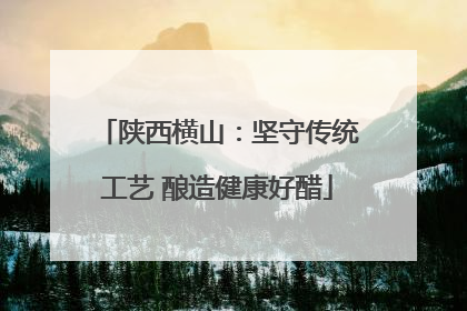 陕西横山：坚守传统工艺 酿造健康好醋