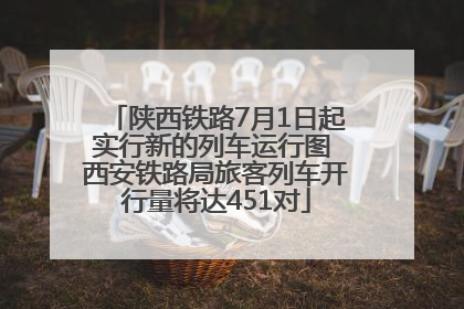 陕西铁路7月1日起实行新的列车运行图 西安铁路局旅客列车开行量将达451对