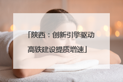 陕西：创新引擎驱动高铁建设提质增速