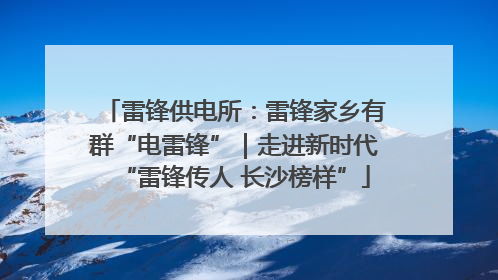 雷锋供电所：雷锋家乡有群“电雷锋”｜走进新时代“雷锋传人 长沙榜样”