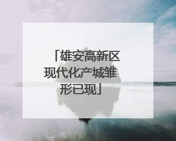 雄安高新区现代化产城雏形已现