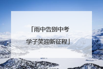 雨中告别中考 学子笑迎新征程