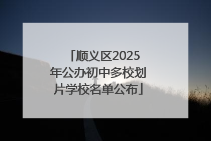 顺义区2025年公办初中多校划片学校名单公布