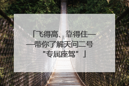 飞得高、靠得住——带你了解天问二号“专属座驾”