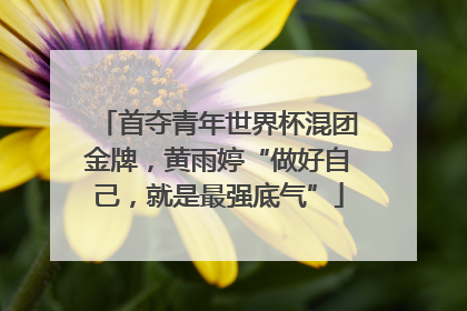 首夺青年世界杯混团金牌，黄雨婷“做好自己，就是最强底气”